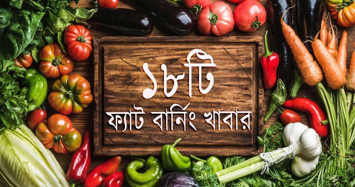 বডিফ্যাটকে বার্ন করে খুব দ্রুত এই ১৮টি খাবার!